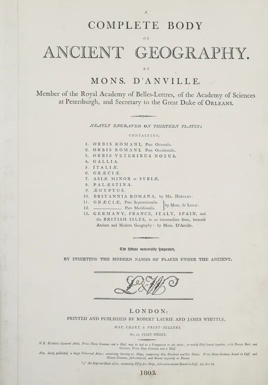 A Complete Body of Ancient Geography. ... Containing [list of thirteen maps:] Orbis Romani pars Orientalis; Orbis Romani pars Occidentalis; Orbis Veteribus Notus; Gallia; Italia; Graecia; Asia Minor et Syria; Palestina; Aegyptus; Britannia Romana; Graecia