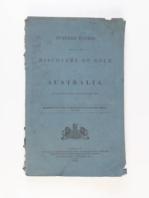 Further Papers Relative to the Discovery of Gold in Australia. (In continuation of Papers presented December 1854). Presented to both Houses of Parliament by Command of Her Majesty, July 1855.