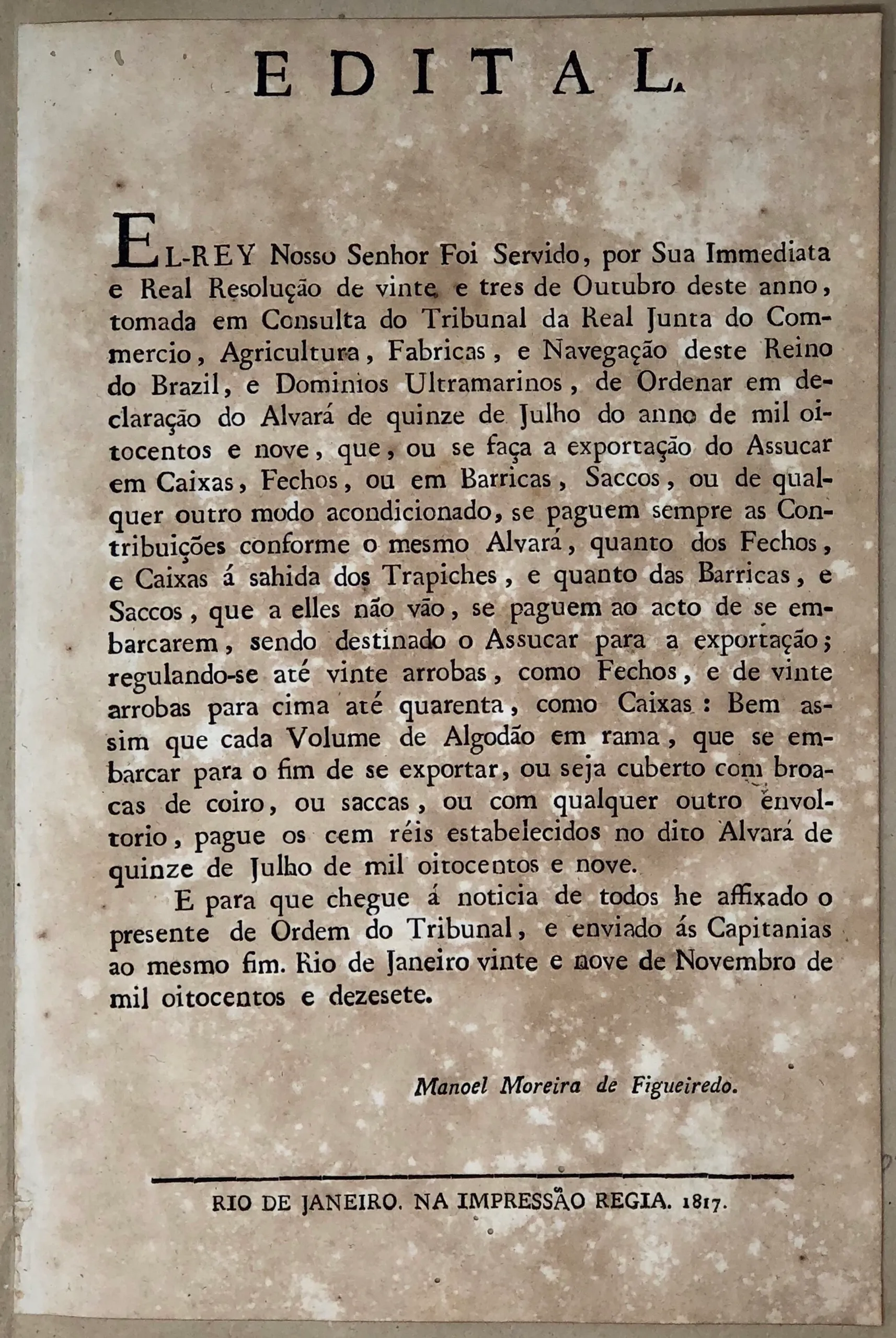 Edital. El-Rey Nosso Senhor Foi Servido, por Sua Immediata e Real Resolução de vinte e tres de Outubro deste anno, tomada em Consulta do Tribunal da Real Junta do Commercio, Agricultura, Fabricas, e Navegação deste Reino do Brazil...