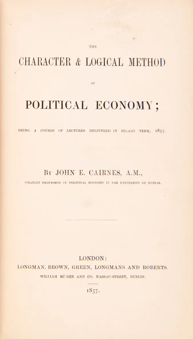 The Character and Logical Method of Political Economy; Being a Course of Lectures Delivered in Hilary Term, 1857.