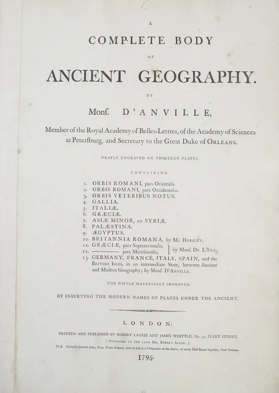 A Complete Body of Ancient Geography. ... Containing [list of 13 maps:] Orbis Romani pars Orientalis; Orbis Romani pars Occidentalis; Orbis Veteribus Notus; Gallia; Italia; Graecia; Asia Minor et Syria; Palestina; Aegyptus; Britannia Romana; Graecia pars 
