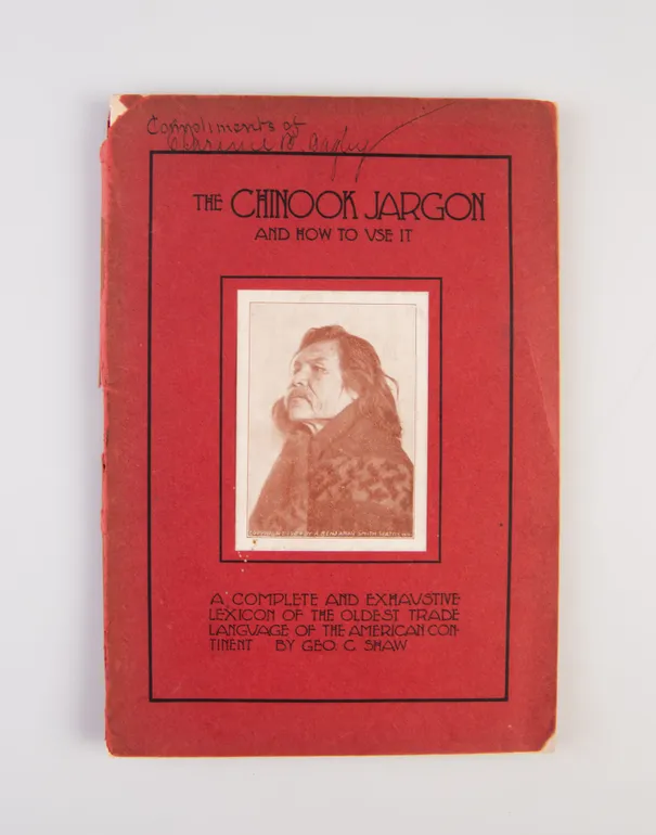 The Chinook Jargon and How to Use It. A complete and Exhaustive lexicon of the oldest trade language of the American continent.