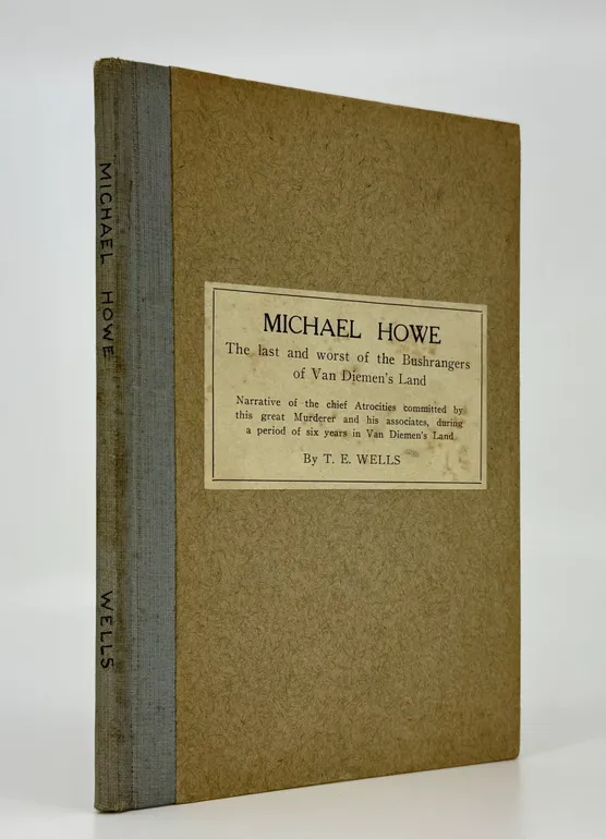 Michael Howe: The Last and Worst of the Bushrangers of Van Diemen's Land: Narrative of the Chief Atrocities committed by this great Murderer and his associates, during a period of six years in Van Diemen's Land.