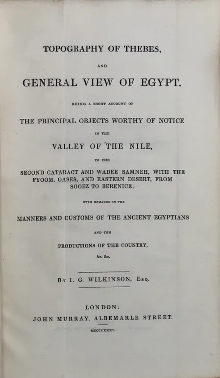 Topography of Thebes, and General View of Egypt. Being a Short Account of the Principal Objects worthy of Notice in the Valley of the Nile, to the Second Cataract and Wadee Samneh, with the Fyoom, Oases, and Eastern Desert, from Sooez to Berenice: with Re