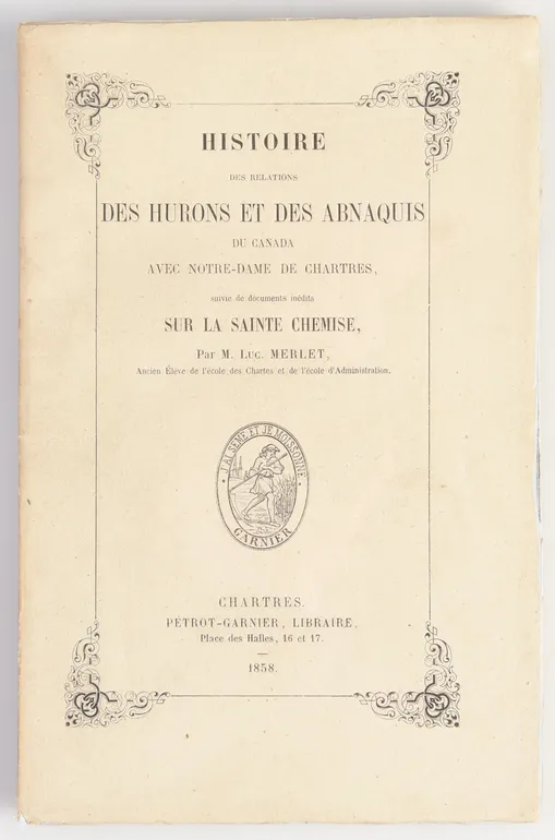 Histoire de Relations des Hurons et des Abnaquis du Canada avec Notre-Dame de Chartres, suive de documents inédits sur la Sainte Chemise.