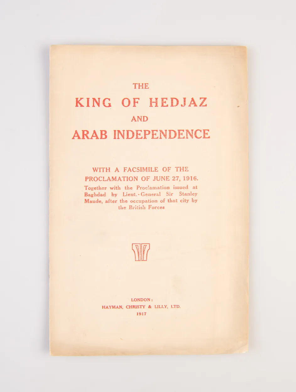 The King of Hedjaz and Arab Independence. With a Facsimile of the Proclamation of June 27, 1916. Together with the Proclamation issued at Baghdad by Lieut.-General Sir Stanley Maude, after the occupation of that city by the British Forces.