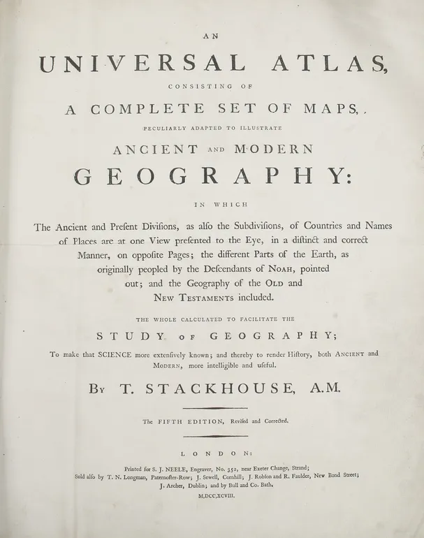 An Universal Atlas, consisting of a complete Set of Maps, peculiarly adapted to illustrate Ancient and Modern Geography: in which the Ancient and Present Divisions, as also the Subdivisions, of Countries and Names of Places are at one view presented to th