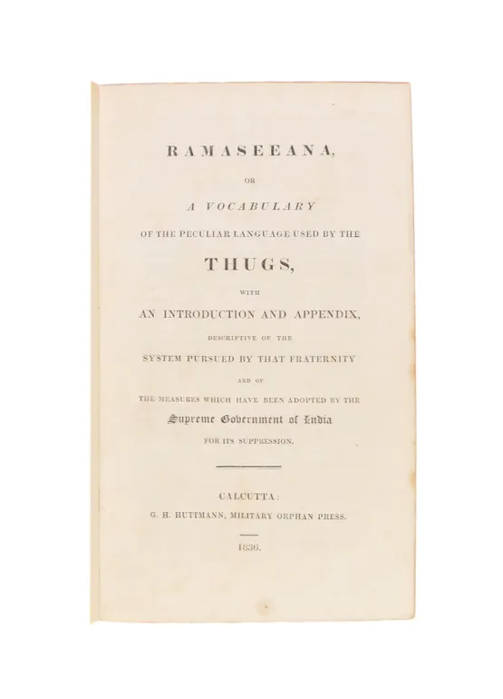 Ramaseeana, or a Vocabulary of the Peculiar Language used by the Thugs, with an Introduction and Appendix, descriptive of the System pursued by that Fraternity and of the Measures Adopted ... for its Suppression.